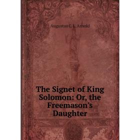 

Книга The Signet of King Solomon: Or, the Freemason's Daughter