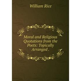 

Книга Moral and Religious Quotations from the Poets: Topically Arranged