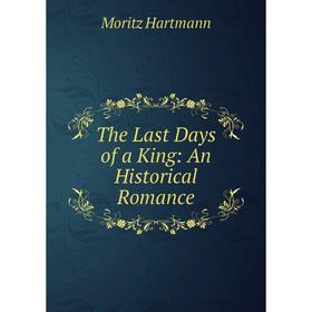 

Книга The Last Days of a King: An Historical Romance