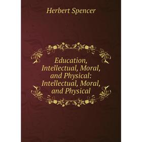 

Книга Education, Intellectual, Moral, and Physical: Intellectual, Moral, and Physical