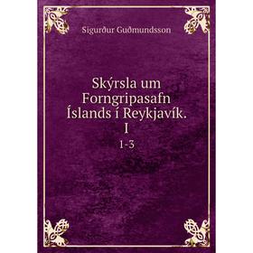 

Книга Skýrsla um Forngripasafn Íslands í Reykjavík. I 1-3