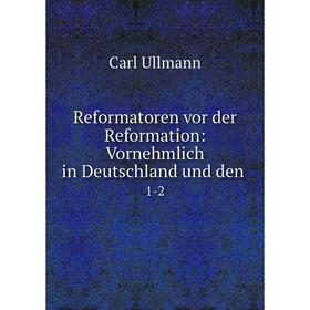 

Книга Reformatoren vor der Reformation: Vornehmlich in Deutschland und den. 1-2