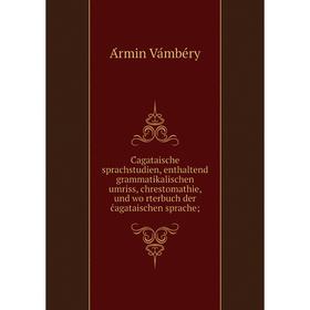 

Книга Ćagataische sprachstudien, enthaltend grammatikalischen umriss, chrestomathie, und wörterbuch der ćagataischen sprache;