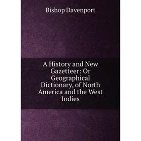 

Книга A History and New Gazetteer: Or Geographical Dictionary, of North America and the West Indies