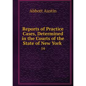

Книга Reports of Practice Cases, Determined in the Courts of the State of New York. 14