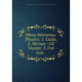 

Книга Obras litterarias: Theatro: 1 Catão 2 Merope — Gil Vicente 3 Frei Luiz