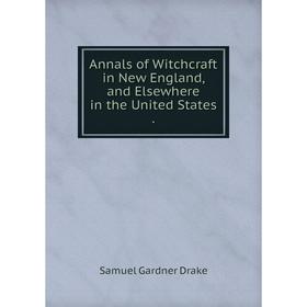 

Книга Annals of Witchcraft in New England, and Elsewhere in the United States.