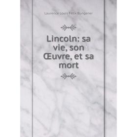 

Книга Lincoln: sa vie, son Œuvre, et sa mort