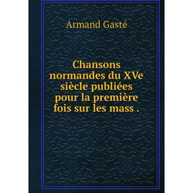 

Книга Chansons normandes du XVe siècle publiées pour la première fois sur les mass.