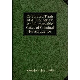 

Книга Celebrated Trials of All Countries: And Remarkable Cases of Criminal Jurisprudence