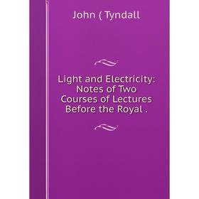 

Книга Light and Electricity: Notes of Two Courses of Lectures Before the Royal