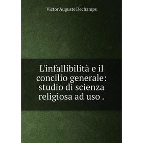 

Книга L'infallibilità e il concilio generale: studio di scienza religiosa ad uso