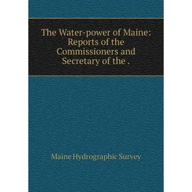 

Книга The Water-power of Maine: Reports of the Commissioners and Secretary of the.