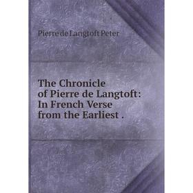 

Книга The Chronicle of Pierre de Langtoft: In French Verse from the Earliest.