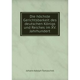

Книга Die höchste Gerichtsbarkeit des deutschen Königs und Reiches im XV. Jahrhundert
