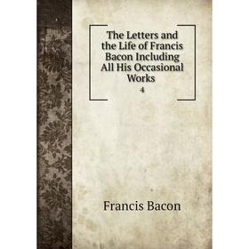 

Книга The Letters and the Life of Francis Bacon Including All His Occasional Works. 4