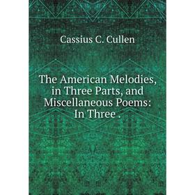 

Книга The American Melodies, in Three Parts, and Miscellaneous Poems: In Three.