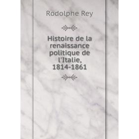 

Книга Histoire de la renaissance politique de l'Italie, 1814-1861