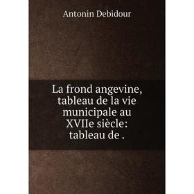 

Книга La frond angevine, tableau de la vie municipale au XVIIe siècle: tableau de.