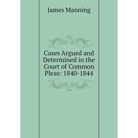 

Книга Cases Argued and Determined in the Court of Common Pleas: 1840-1844