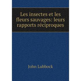 

Книга Les insectes et les fleurs sauvages: leurs rapports réciproques