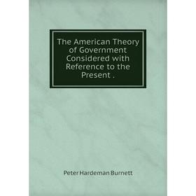 

Книга The American Theory of Government Considered with Reference to the Present.