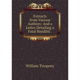 

Книга Extracts from Various Authors: And a Letter Detailing a Fatal Banditti.