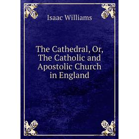 

Книга The Cathedral, Or, The Catholic and Apostolic Church in England