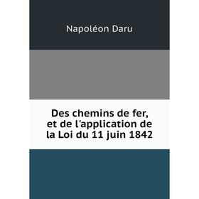 

Книга Des chemins de fer, et de l'application de la Loi du 11 juin 1842