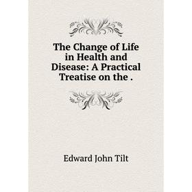 

Книга The Change of Life in Health and Disease: A Practical Treatise on the.