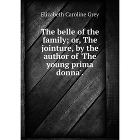 

Книга The belle of the family; or, The jointure, by the author of 'The young prima donna'.