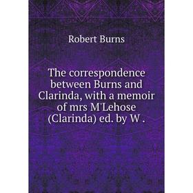 

Книга The correspondence between Burns and Clarinda, with a memoir of mrs M'Lehose (Clarinda) ed. by W.