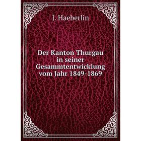 

Книга Der Kanton Thurgau in seiner Gesammtentwicklung vom Jahr 1849-1869