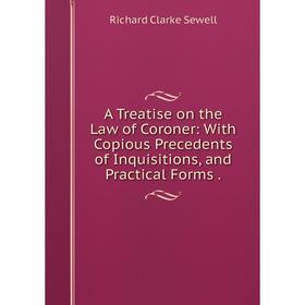 

Книга A Treatise on the Law of Coroner: With Copious Precedents of Inquisitions, and Practical Forms.