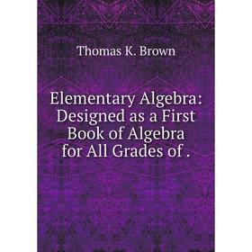 

Книга Elementary Algebra: Designed as a First Book of Algebra for All Grades of.