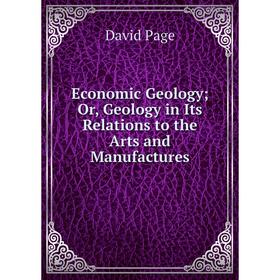 

Книга Economic Geology; Or, Geology in Its Relations to the Arts and Manufactures