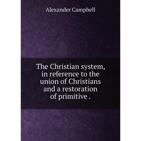 

Книга The Christian system, in reference to the union of Christians and a restoration of primitive.