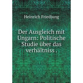 

Книга Der Ausgleich mit Ungarn: Politische Studie über das verhältniss.