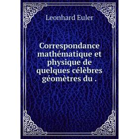 

Книга Correspondance mathématique et physique de quelques célèbres géomètres du.