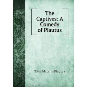 

Книга The Captives: A Comedy of Plautus