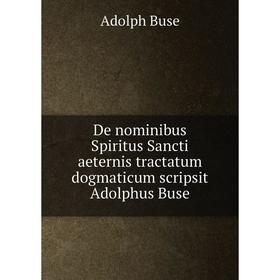 

Книга De nominibus Spiritus Sancti aeternis tractatum dogmaticum scripsit Adolphus Buse