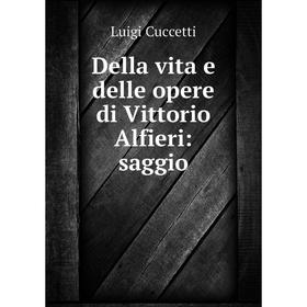 

Книга Della vita e delle opere di Vittorio Alfieri: saggio