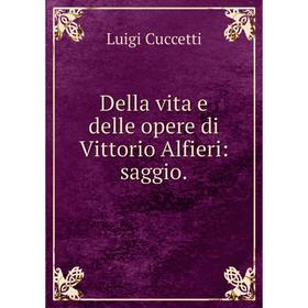 

Книга Della vita e delle opere di Vittorio Alfieri: saggio.