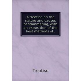 

Книга A treatise on the nature and causes of stammering, with an exposition of the best methods of.