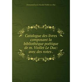 

Книга Catalogue des livres composant la bibliothèque poétique de m. Viollet Le Duc: avec des notes.