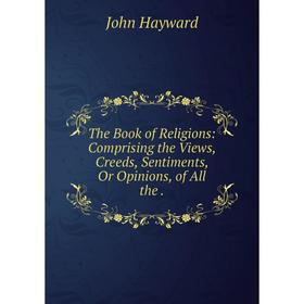 

Книга The Book of Religions: Comprising the Views, Creeds, Sentiments, Or Opinions, of All the.