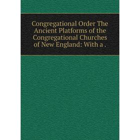 

Книга Congregational Order The Ancient Platforms of the Congregational Churches of New England: With a.