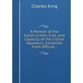 

Книга A Memoir of the Construction, Cost, and Capacity of the Croton Aqueduct, Compiled from Official.