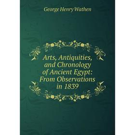 

Книга Arts, Antiquities, and Chronology of Ancient Egypt: From Observations in 1839
