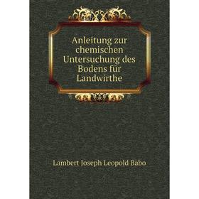 

Книга Anleitung zur chemischen Untersuchung des Bodens für Landwirthe